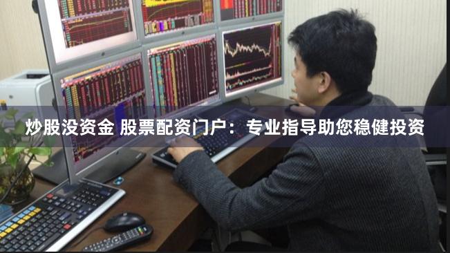 炒股没资金 股票配资门户：专业指导助您稳健投资