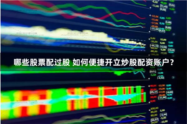 哪些股票配过股 如何便捷开立炒股配资账户？