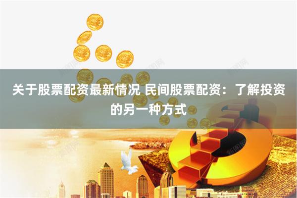 关于股票配资最新情况 民间股票配资：了解投资的另一种方式
