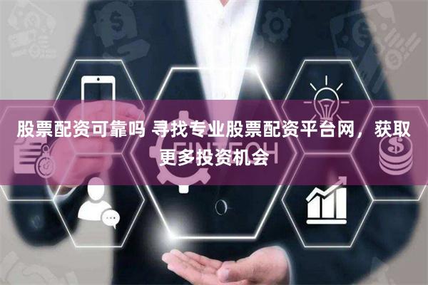 股票配资可靠吗 寻找专业股票配资平台网，获取更多投资机会