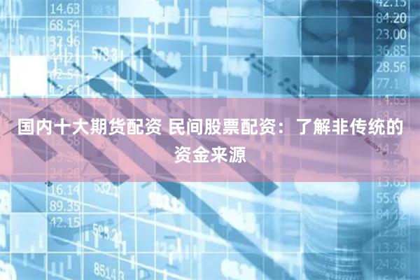 国内十大期货配资 民间股票配资：了解非传统的资金来源