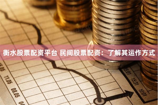 衡水股票配资平台 民间股票配资：了解其运作方式