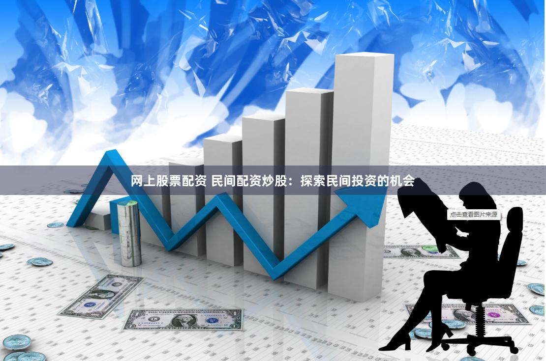 网上股票配资 民间配资炒股：探索民间投资的机会