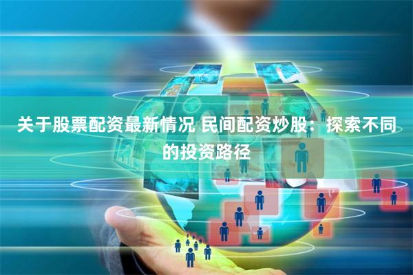 关于股票配资最新情况 民间配资炒股：探索不同的投资路径