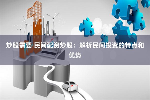 炒股需要 民间配资炒股：解析民间投资的特点和优势