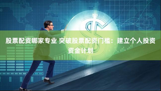 股票配资哪家专业 突破股票配资门槛：建立个人投资资金计划