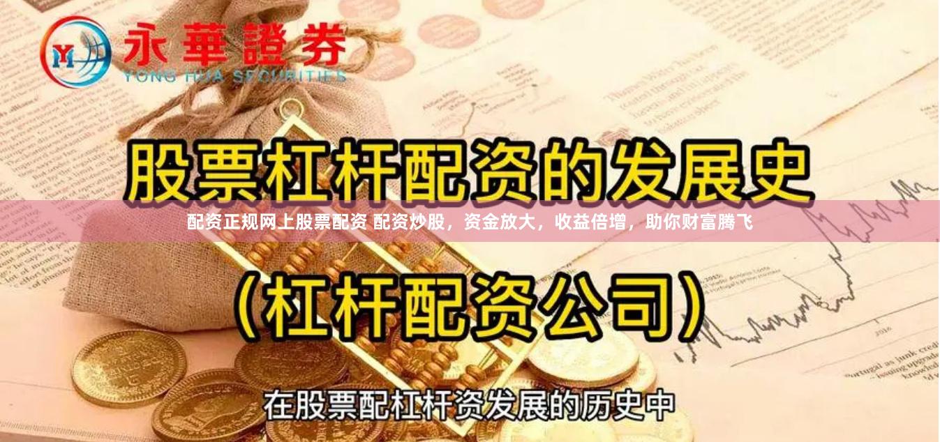 配资正规网上股票配资 配资炒股，资金放大，收益倍增，助你财富腾飞