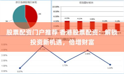 股票配资门户推荐 香港股票配资：解锁投资新机遇，倍增财富