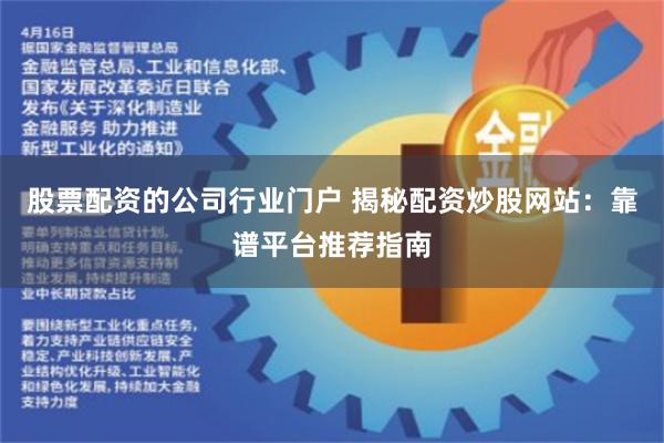 股票配资的公司行业门户 揭秘配资炒股网站：靠谱平台推荐指南