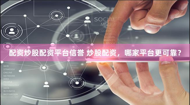 配资炒股配资平台信誉 炒股配资，哪家平台更可靠？
