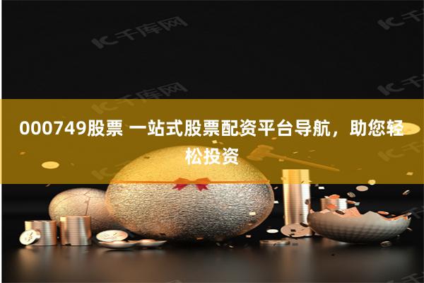 000749股票 一站式股票配资平台导航，助您轻松投资