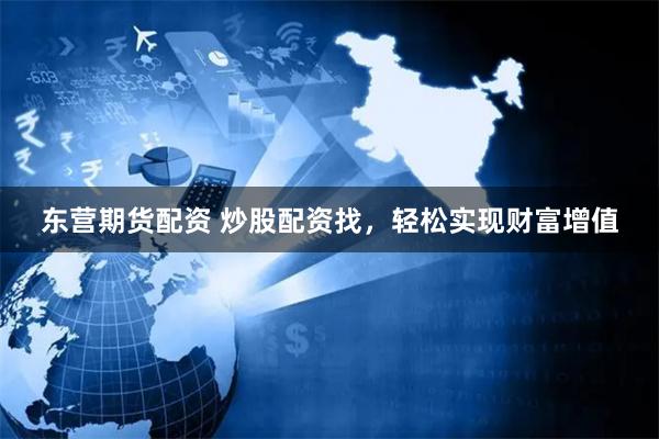 东营期货配资 炒股配资找，轻松实现财富增值