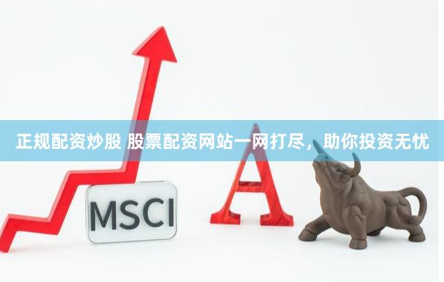 正规配资炒股 股票配资网站一网打尽，助你投资无忧