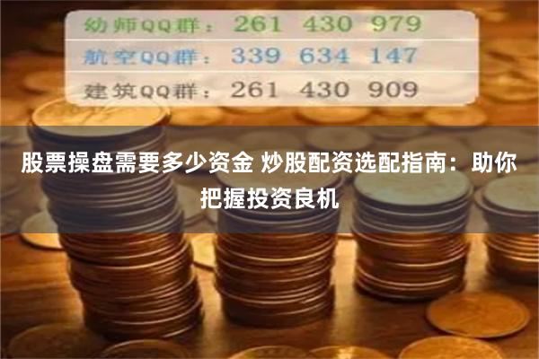 股票操盘需要多少资金 炒股配资选配指南：助你把握投资良机