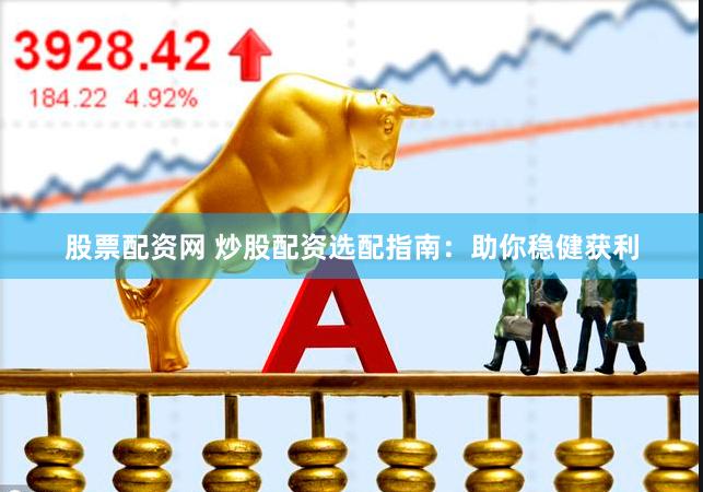 股票配资网 炒股配资选配指南：助你稳健获利