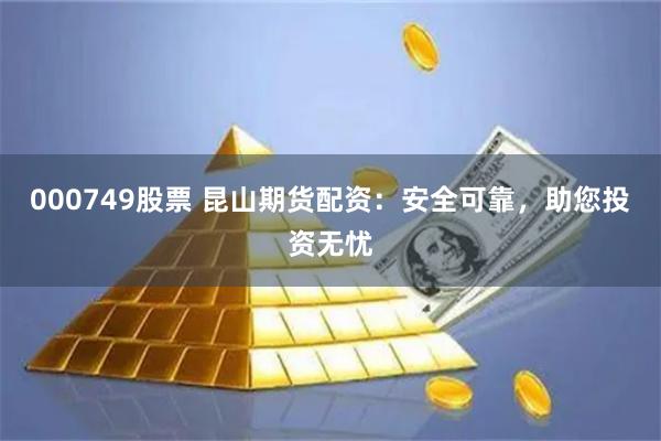 000749股票 昆山期货配资：安全可靠，助您投资无忧