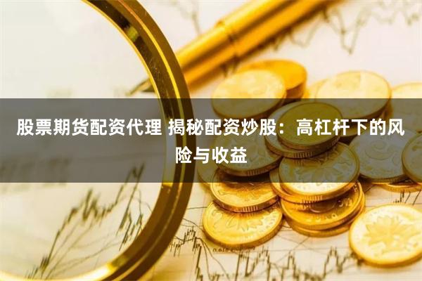 股票期货配资代理 揭秘配资炒股：高杠杆下的风险与收益