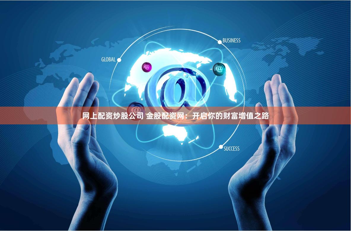 网上配资炒股公司 金股配资网：开启你的财富增值之路