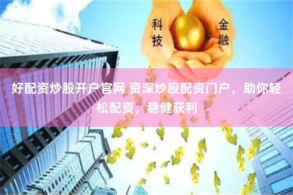 好配资炒股开户官网 资深炒股配资门户，助你轻松配资，稳健获利