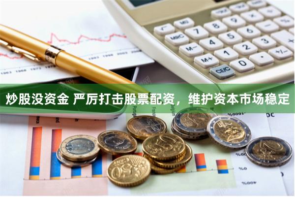 炒股没资金 严厉打击股票配资，维护资本市场稳定
