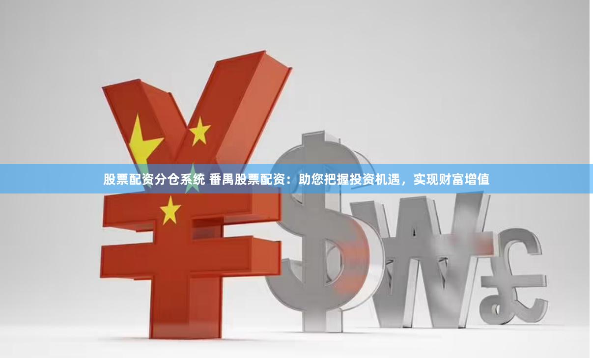 股票配资分仓系统 番禺股票配资：助您把握投资机遇，实现财富增值