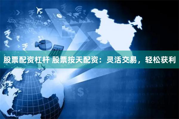 股票配资杠杆 股票按天配资：灵活交易，轻松获利