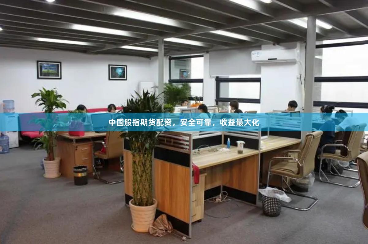 中国股指期货配资，安全可靠，收益最大化