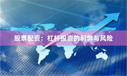 股票配资：杠杆投资的利弊与风险