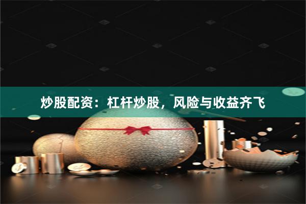 炒股配资：杠杆炒股，风险与收益齐飞