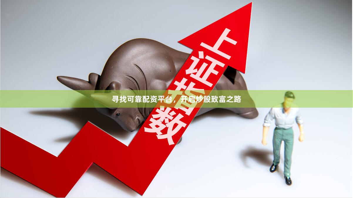 寻找可靠配资平台，开启炒股致富之路