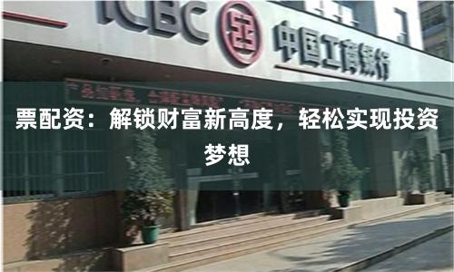 票配资：解锁财富新高度，轻松实现投资梦想