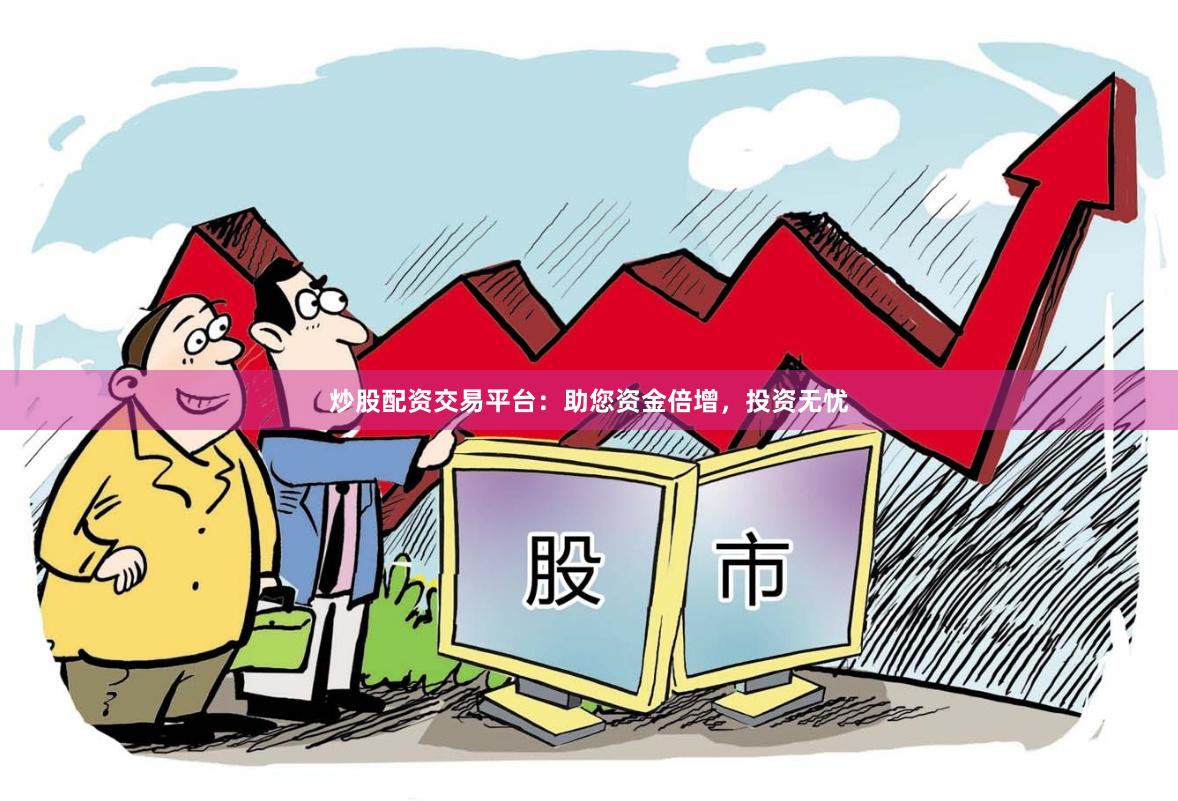炒股配资交易平台：助您资金倍增，投资无忧