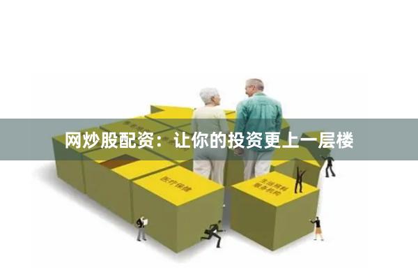 网炒股配资：让你的投资更上一层楼