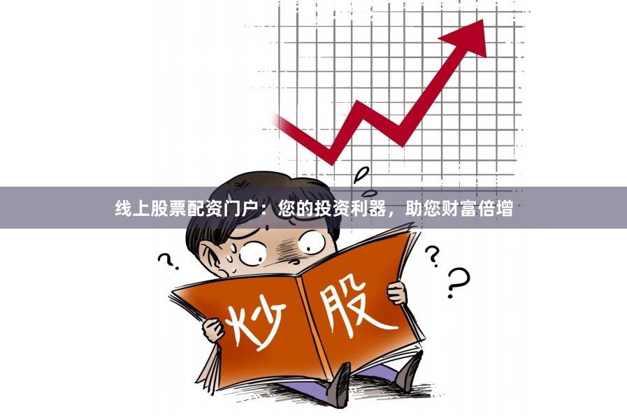 线上股票配资门户：您的投资利器，助您财富倍增