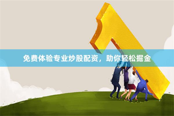 免费体验专业炒股配资，助你轻松掘金