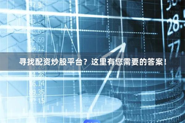 寻找配资炒股平台？这里有您需要的答案！