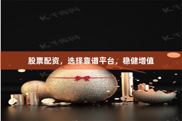 股票配资，选择靠谱平台，稳健增值