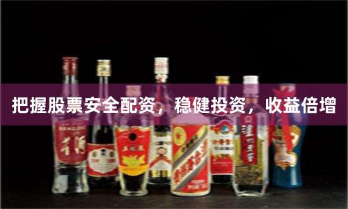 把握股票安全配资，稳健投资，收益倍增