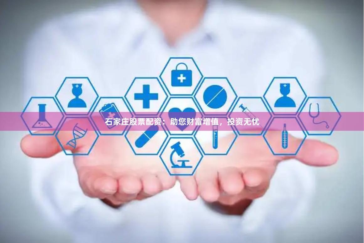 石家庄股票配资：助您财富增值，投资无忧