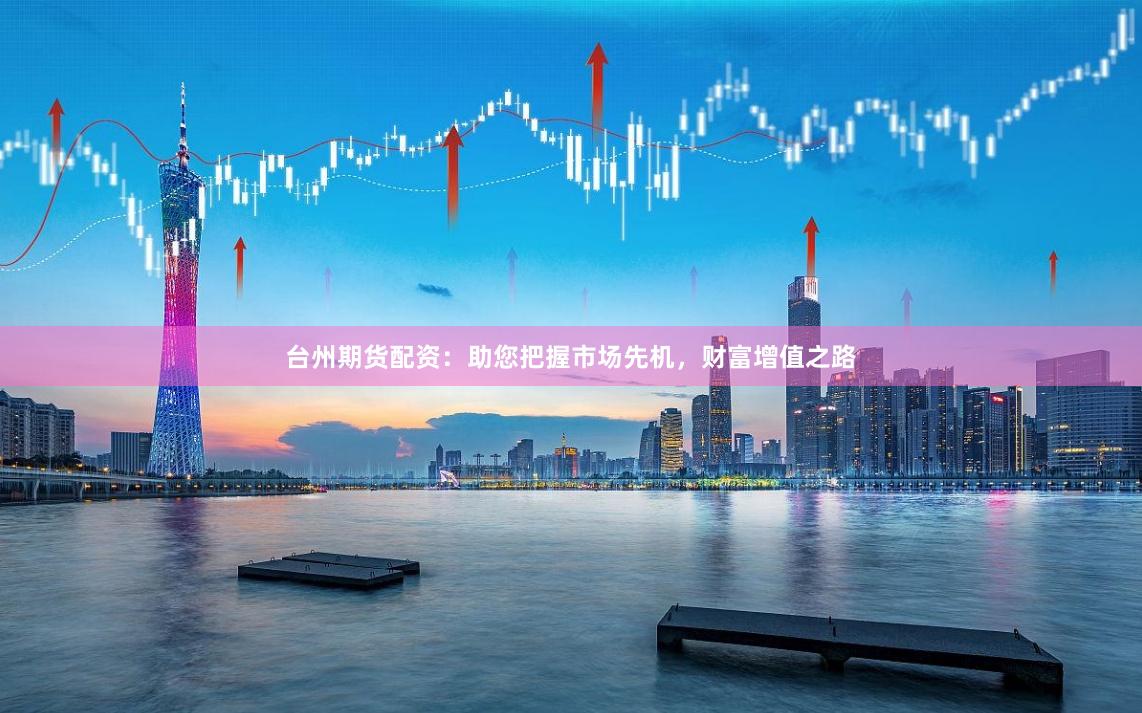 台州期货配资：助您把握市场先机，财富增值之路