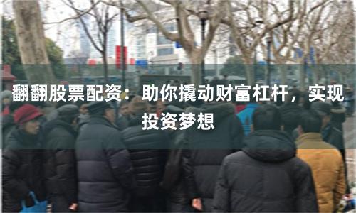 翻翻股票配资：助你撬动财富杠杆，实现投资梦想
