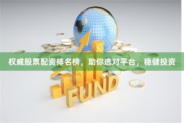 权威股票配资排名榜，助你选对平台，稳健投资