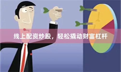线上配资炒股，轻松撬动财富杠杆