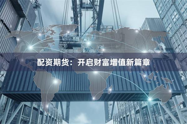 配资期货:开启财富增值新篇章