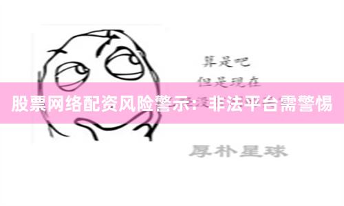 股票网络配资风险警示：非法平台需警惕