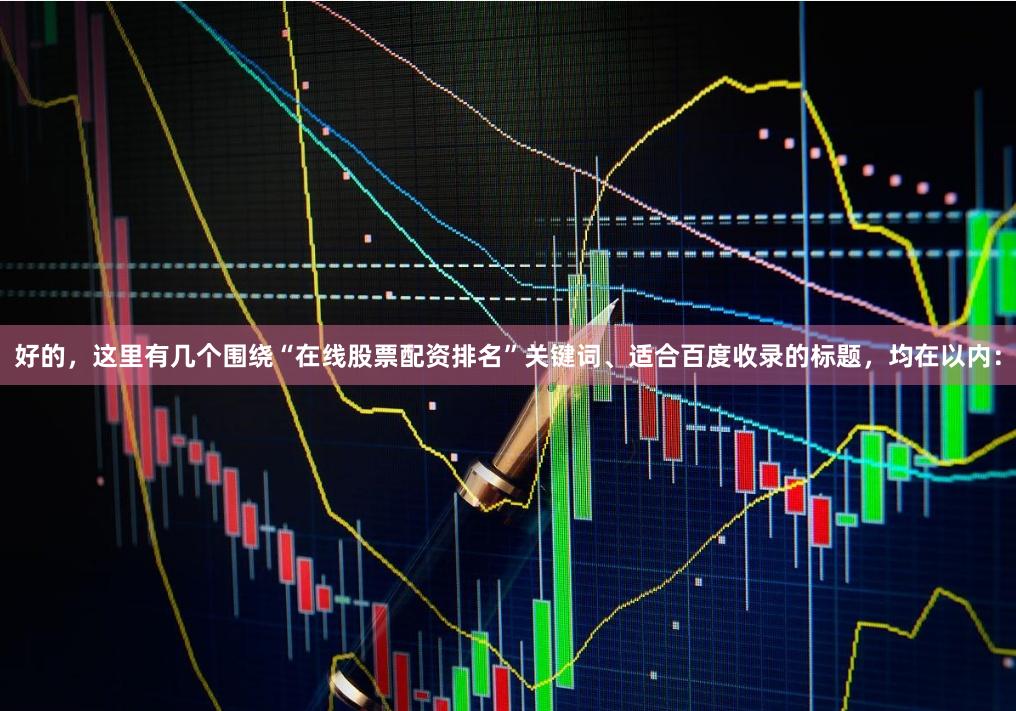 好的，这里有几个围绕“在线股票配资排名”关键词、适合百度收录的标题，均在以内：