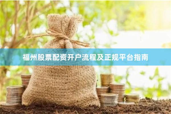 福州股票配资开户流程及正规平台指南