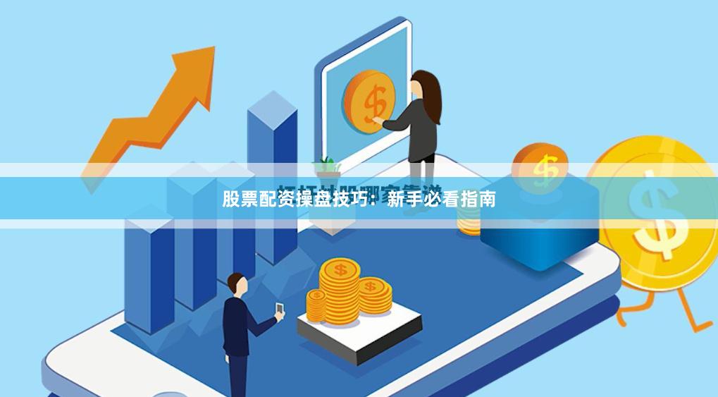 股票配资操盘技巧：新手必看指南