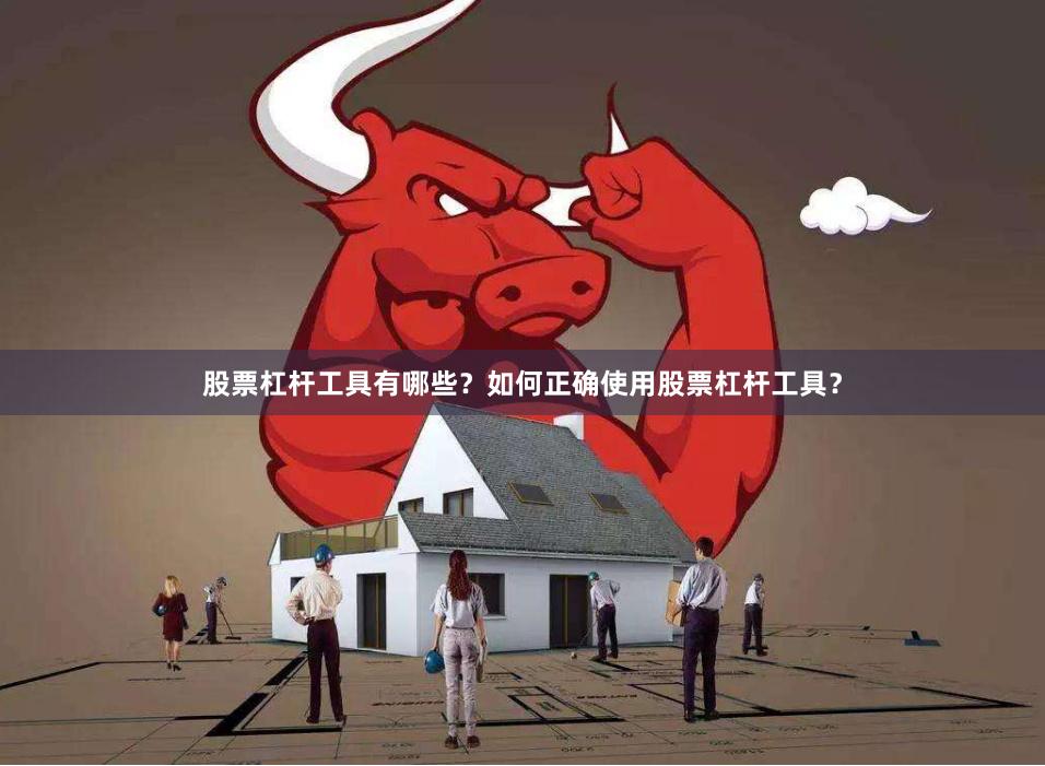 股票杠杆工具有哪些？如何正确使用股票杠杆工具？