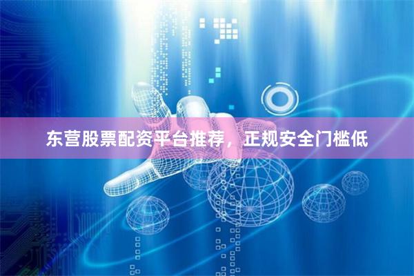 东营股票配资平台推荐,正规安全门槛低
